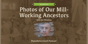 Photos of Our Mill-Working Ancestors with Joe Manning | Photo Detective Podcast