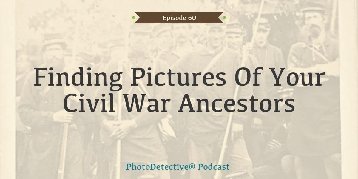 Episode 60: Finding Pictures Of Your Civil War Ancestors | The Photo Detective