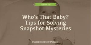 Episode 76: Who's That Baby? Tips for Solving Snapshot Mysteries | Photo Detective Podcast