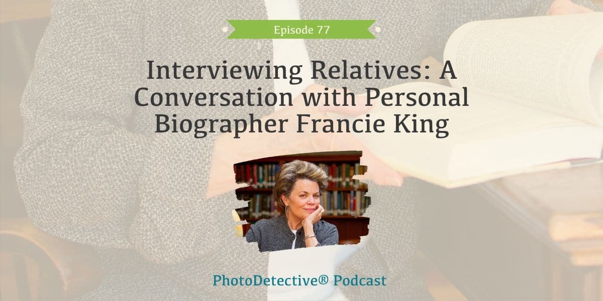 Episode 77: Interviewing Relatives: A Conversation with Personal Biographer Francie King | Photo Detective Podcast