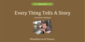 Episode 86: Every Thing Tells A Story | Photo Detective Podcast