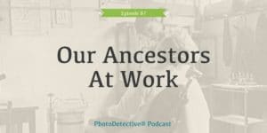 Episode 87: Our Ancestors At Work | Photo Detective Podcast