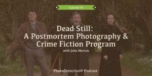 Episode 94: Dead Still: A Postmortem Photography and Crime Fiction Program | Photo Detective Podcast