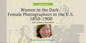 Episode 105: Women in the Dark: Female Photographers in the U.S. 1850-1900 | Photo Detective Podcast