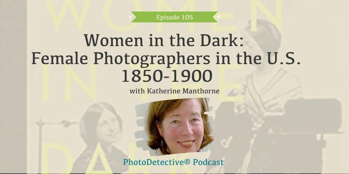 Episode 105: Women in the Dark: Female Photographers in the U.S. 1850-1900 | Photo Detective Podcast