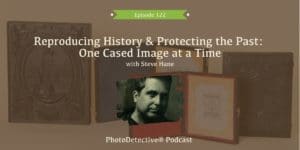 Episode 122: Reproducing History and Protecting the Past: One Cased Image at a Time | Photo Detective Podcast