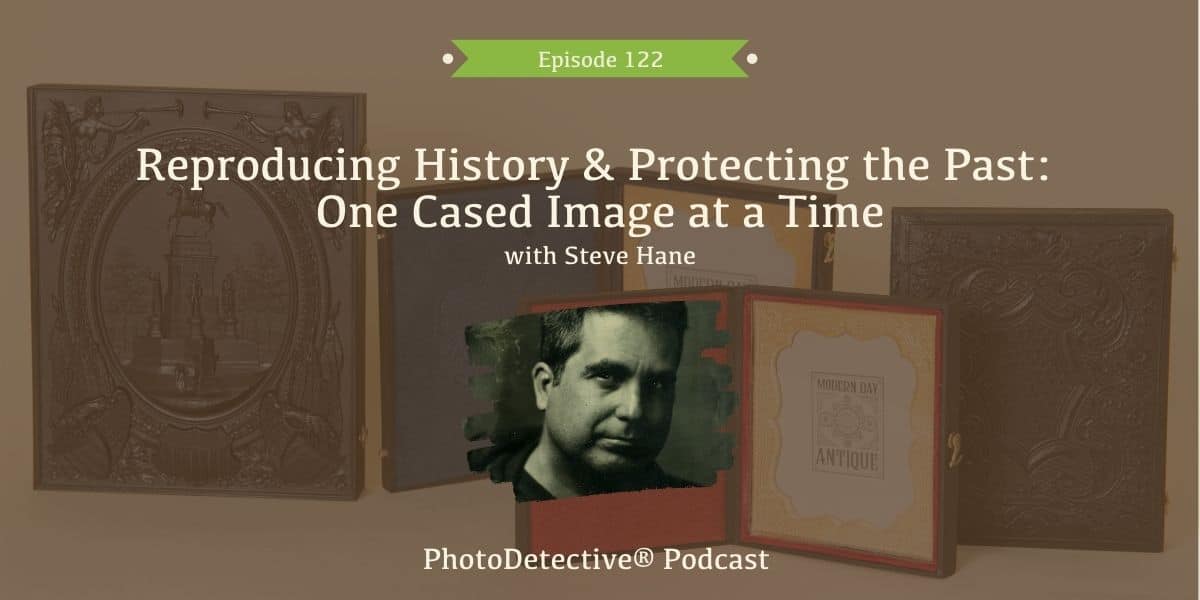 Episode 122: Reproducing History and Protecting the Past: One Cased Image at a Time | Photo Detective Podcast