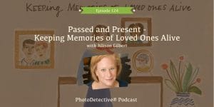 Episode 126: Passed and Present-Keeping Memories of Loved Ones Alive with Allison Gilbert | Photo Detective Podcast