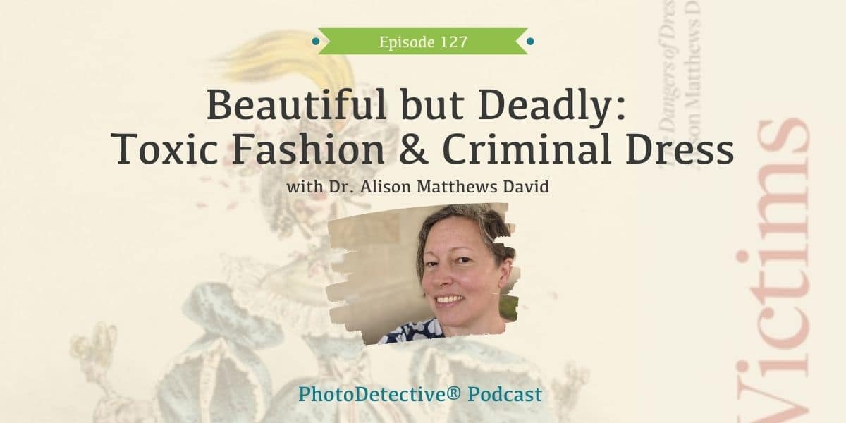 Episode 127: Beautiful but Deadly: Toxic Fashion and Criminal Dress with Dr. Alison Matthews David | Photo Detective Podcast