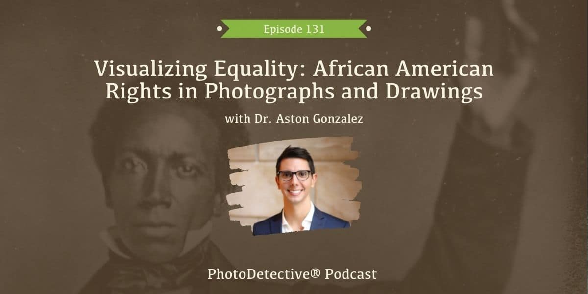 Episode 131: Visualizing Equality: African American Rights in Photographs and Drawings with Dr. Aston Gonzalez | Photo Detective Podcast