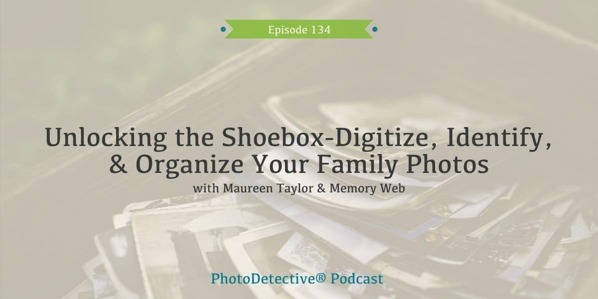 Episode 134: Unlocking the Shoebox: Digitize, Identify, and Organize Family Photos | Photo Detective Podcast